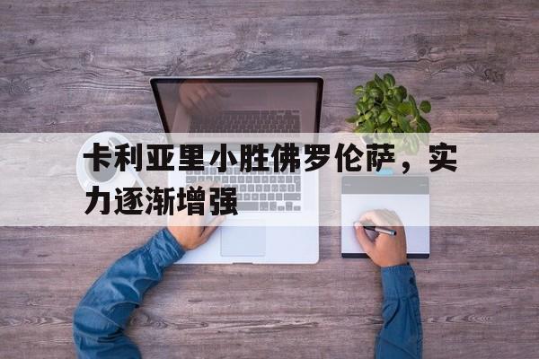 关于卡利亚里小胜佛罗伦萨,实力逐渐增强的信息 关于卡利亚里小胜佛罗伦萨,实力逐渐增强的信息