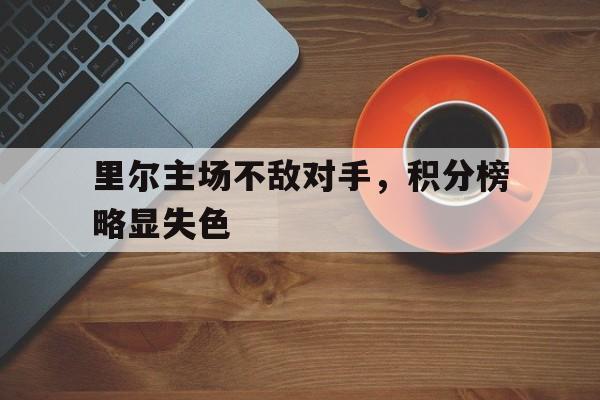 关于里尔主场不敌对手，积分榜略显失色的信息