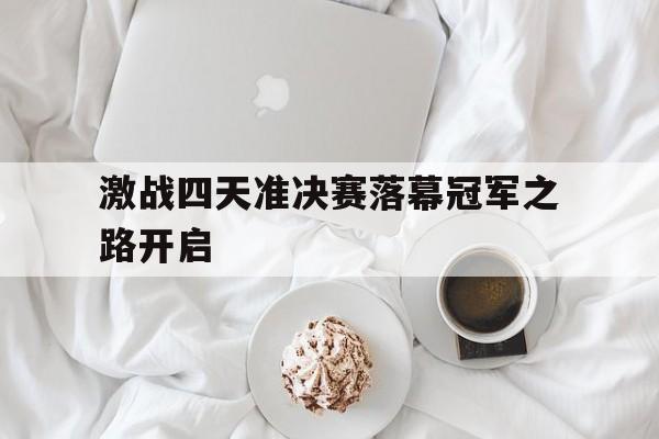 ju11.co-激战四天准决赛落幕冠军之路开启的简单介绍
