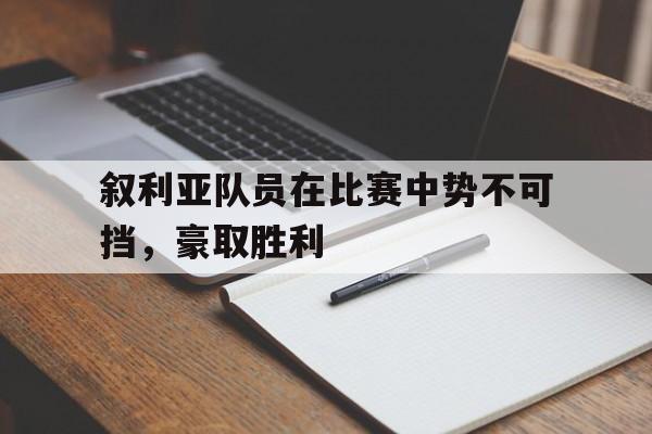 九州体育-叙利亚队员在比赛中势不可挡，豪取胜利