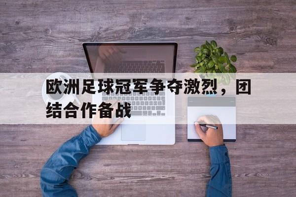 九州娱乐-欧洲足球冠军争夺激烈，团结合作备战的简单介绍